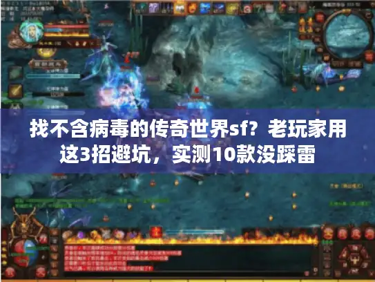 找不含病毒的传奇世界sf？老玩家用这3招避坑，实测10款没踩雷