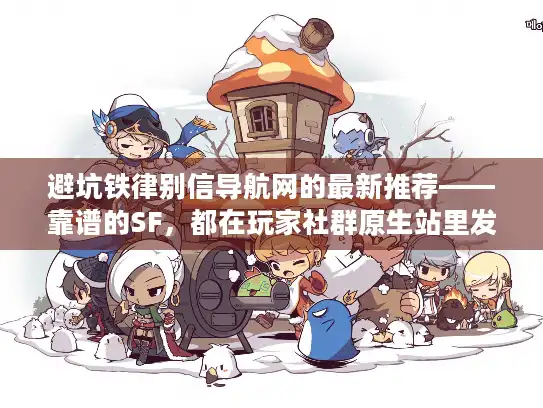 避坑铁律别信导航网的最新推荐——靠谱的SF,都在玩家社群原生站里发芽 避坑铁律别信导航网的最新推荐——靠谱的SF,都在玩家社群原生站里发芽