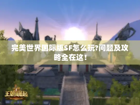 完美世界国际版SF怎么玩?问题及攻略全在这！