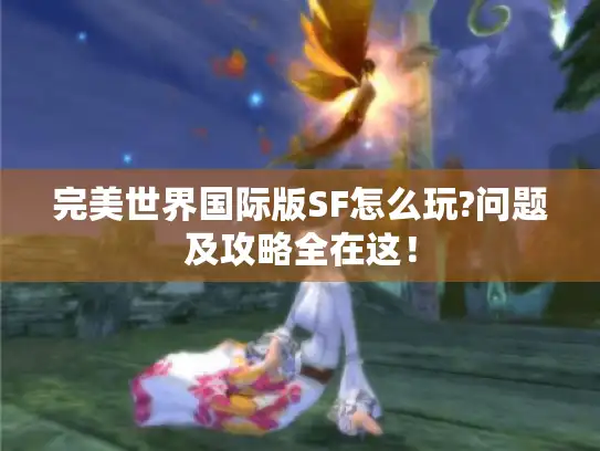 完美世界国际版SF怎么玩?问题及攻略全在这！