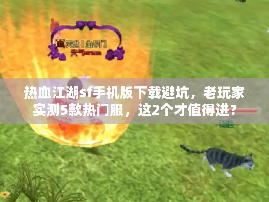 热血江湖sf手机版下载避坑，老玩家实测5款热门服，这2个才值得进？