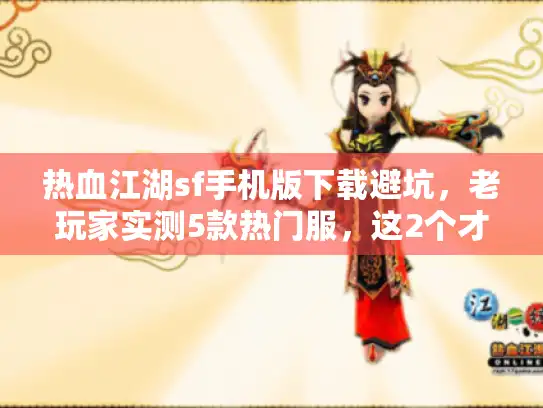 热血江湖sf手机版下载避坑，老玩家实测5款热门服，这2个才值得进？