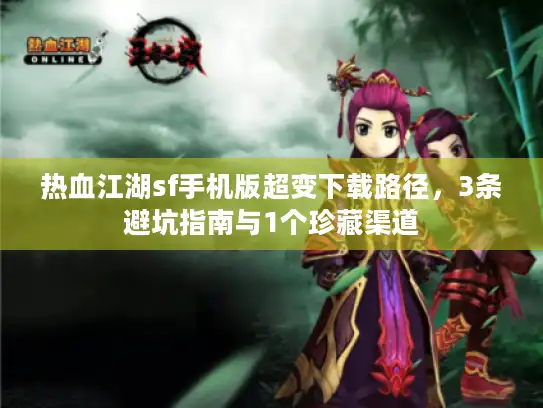 热血江湖sf手机版超变下载路径,3条避坑指南与1个珍藏渠道 热血江湖sf手机版超变下载路径,3条避坑指南与1个珍藏渠道