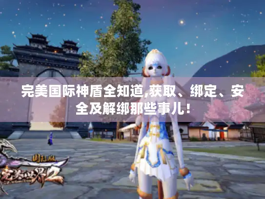完美国际神盾全知道,获取、绑定、安全及解绑那些事儿！