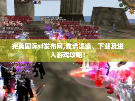 完美国际sf发布网,靠谱渠道、下载及进入游戏攻略！