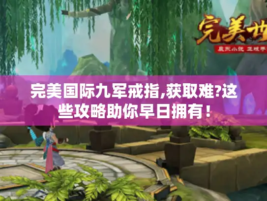 完美国际九军戒指,获取难?这些攻略助你早日拥有！