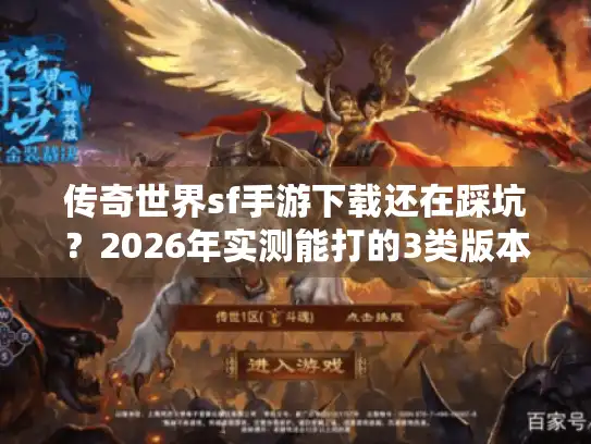 传奇世界sf手游下载还在踩坑?2026年实测能打的3类版本速看 传奇世界sf手游下载还在踩坑?2026年实测能打的3类版本速看