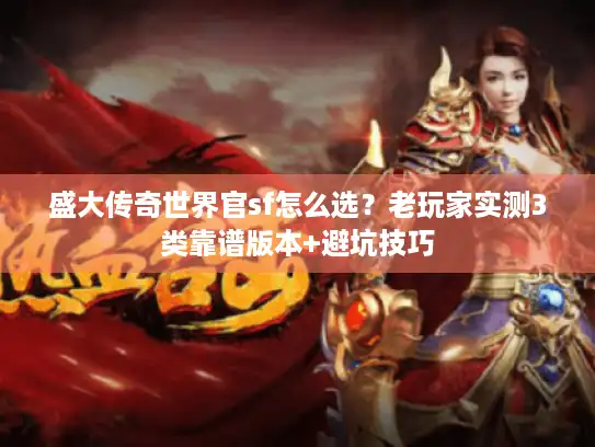 盛大传奇世界官sf怎么选？老玩家实测3类靠谱版本+避坑技巧
