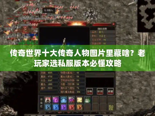 传奇世界十大传奇人物图片里藏啥？老玩家选私服版本必懂攻略