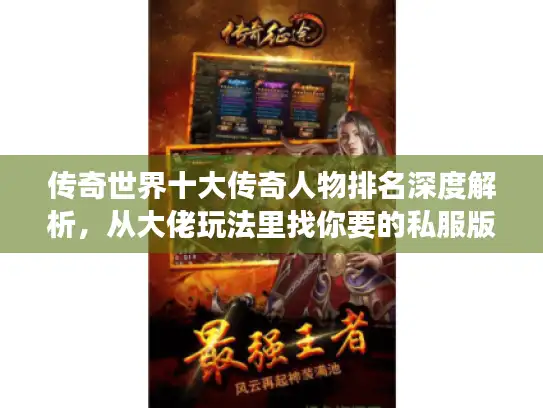 传奇世界十大传奇人物排名深度解析,从大佬玩法里找你要的私服版本密码 传奇世界十大传奇人物排名深度解析,从大佬玩法里找你要的私服版本密码