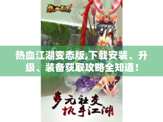 热血江湖变态版,下载安装、升级、装备获取攻略全知道！
