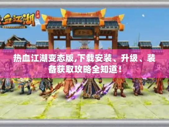 热血江湖变态版,下载安装、升级、装备获取攻略全知道！