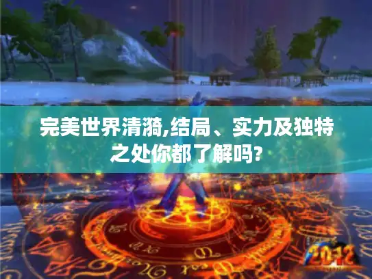 完美世界清漪,结局、实力及独特之处你都了解吗?