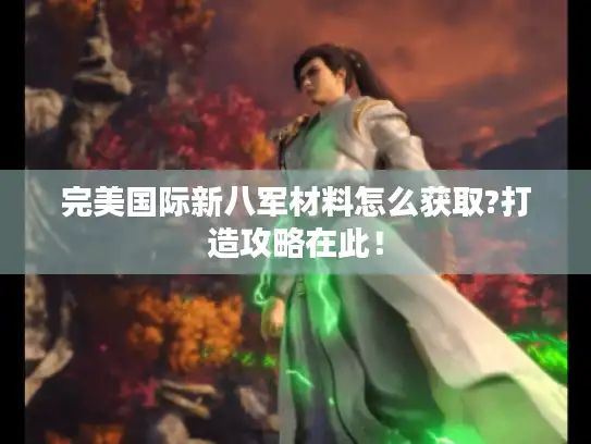 完美国际新八军材料怎么获取?打造攻略在此！
