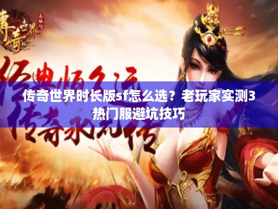 传奇世界时长版sf怎么选?老玩家实测3热门服避坑技巧 传奇世界时长版sf怎么选?老玩家实测3热门服避坑技巧