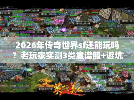2026年传奇世界sf还能玩吗？老玩家实测3类靠谱服+避坑全攻略