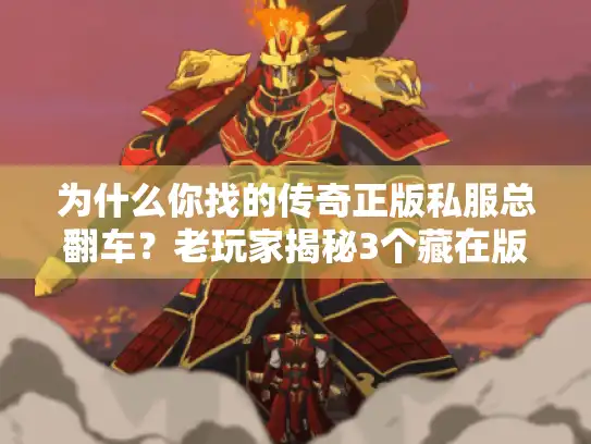 为什么你找的传奇正版私服总翻车?老玩家揭秘3个藏在版本里的隐形套路 为什么你找的传奇正版私服总翻车?老玩家揭秘3个藏在版本里的隐形套路