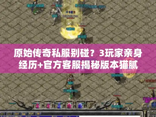 原始传奇私服别碰?3玩家亲身经历+官方客服揭秘版本猫腻 原始传奇私服别碰?3玩家亲身经历+官方客服揭秘版本猫腻