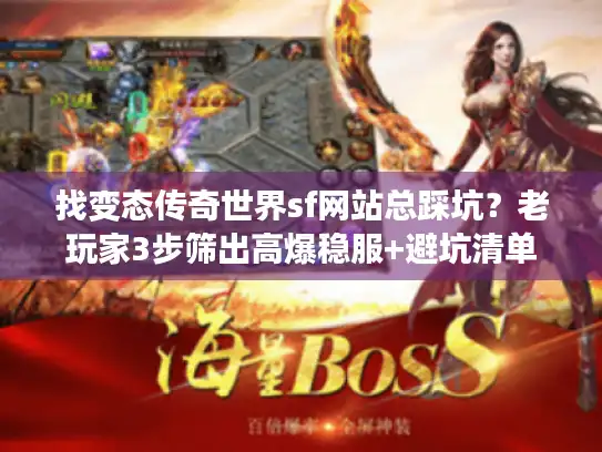 找变态传奇世界sf网站总踩坑？老玩家3步筛出高爆稳服+避坑清单