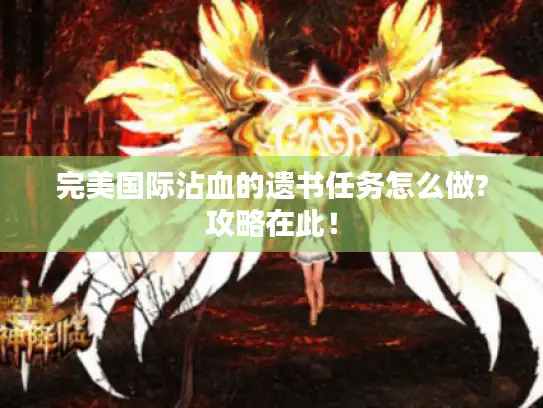 完美国际沾血的遗书任务怎么做?攻略在此！