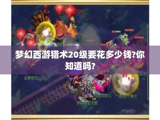 梦幻西游猎术20级要花多少钱?你知道吗?