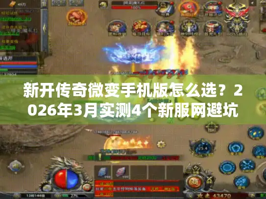 新开传奇微变手机版怎么选?2026年3月实测4个新服网避坑指南 新开传奇微变手机版怎么选?2026年3月实测4个新服网避坑指南