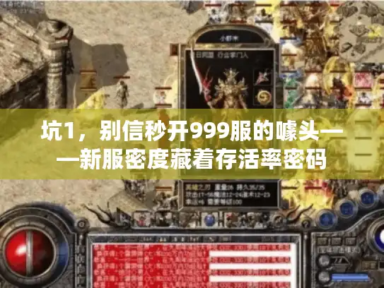 坑1,别信秒开999服的噱头——新服密度藏着存活率密码 坑1,别信秒开999服的噱头——新服密度藏着存活率密码