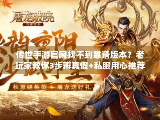 传世手游官网找不到靠谱版本？老玩家教你3步辨真假+私服用心推荐