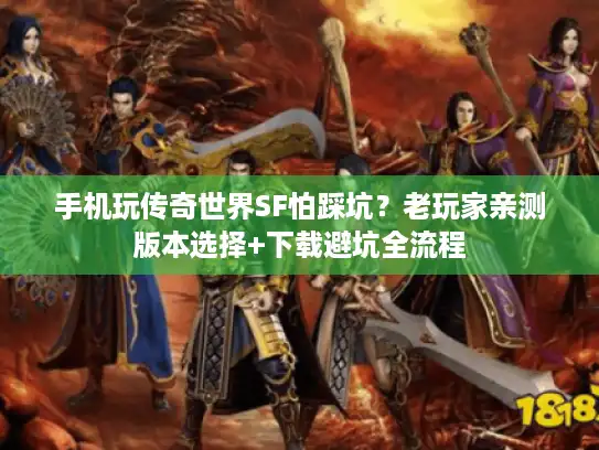手机玩传奇世界SF怕踩坑？老玩家亲测版本选择+下载避坑全流程