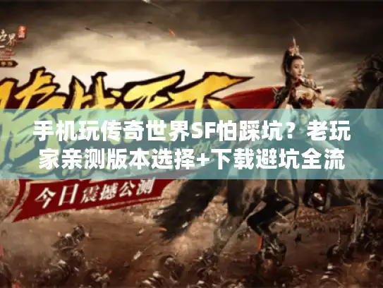 手机玩传奇世界SF怕踩坑？老玩家亲测版本选择+下载避坑全流程