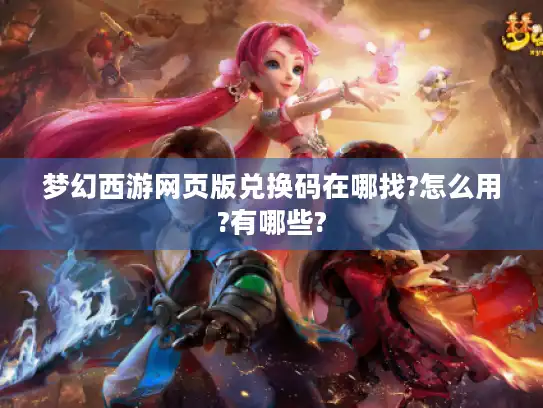 梦幻西游网页版兑换码在哪找?怎么用?有哪些?