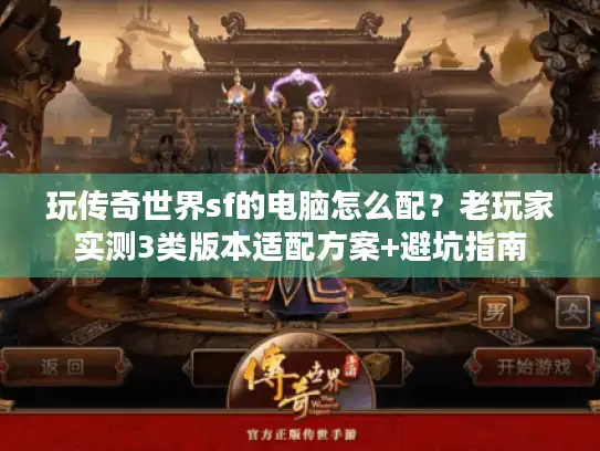 玩传奇世界sf的电脑怎么配？老玩家实测3类版本适配方案+避坑指南