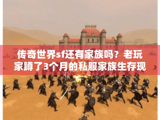 传奇世界sf还有家族吗?老玩家蹲了3个月的私服家族生存现状曝光 传奇世界sf还有家族吗?老玩家蹲了3个月的私服家族生存现状曝光