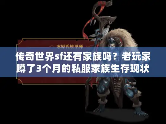 传奇世界sf还有家族吗?老玩家蹲了3个月的私服家族生存现状曝光 传奇世界sf还有家族吗?老玩家蹲了3个月的私服家族生存现状曝光