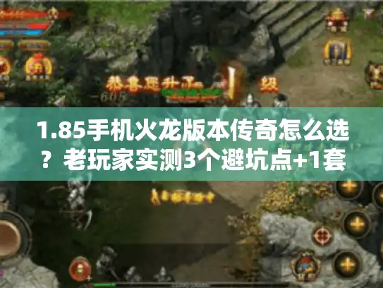 1.85手机火龙版本传奇怎么选？老玩家实测3个避坑点+1套开荒攻略