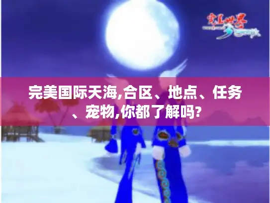 完美国际天海,合区、地点、任务、宠物,你都了解吗?
