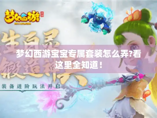 梦幻西游宝宝专属套装怎么弄?看这里全知道! 梦幻西游宝宝专属套装怎么弄?看这里全知道!