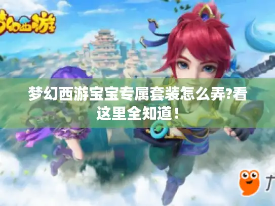 梦幻西游宝宝专属套装怎么弄?看这里全知道! 梦幻西游宝宝专属套装怎么弄?看这里全知道!