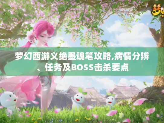 梦幻西游义绝墨魂笔攻略,病情分辨、任务及BOSS击杀要点