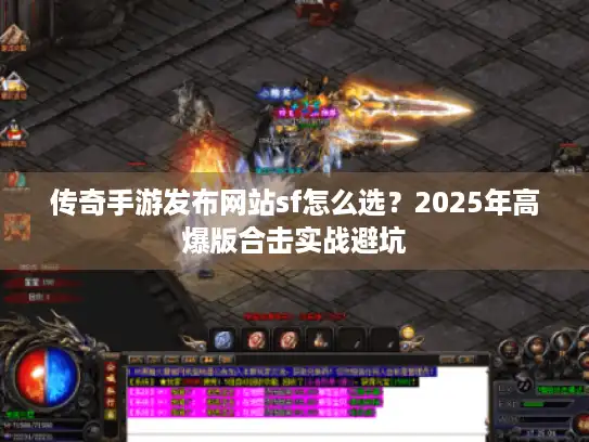 传奇手游发布网站sf怎么选？2025年高爆版合击实战避坑