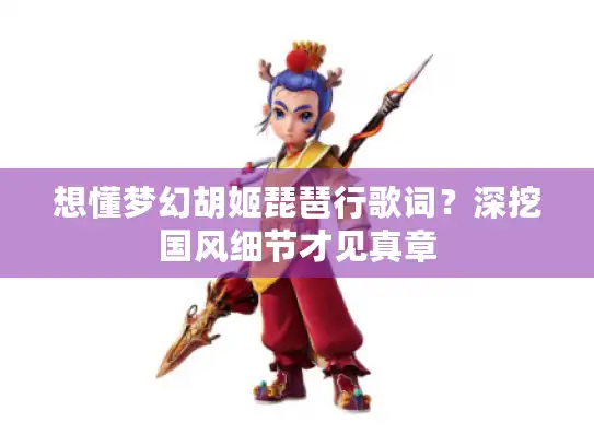 想懂梦幻胡姬琵琶行歌词？深挖国风细节才见真章