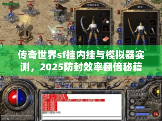 传奇世界sf挂内挂与模拟器实测,2025防封效率翻倍秘籍 传奇世界sf挂内挂与模拟器实测,2025防封效率翻倍秘籍