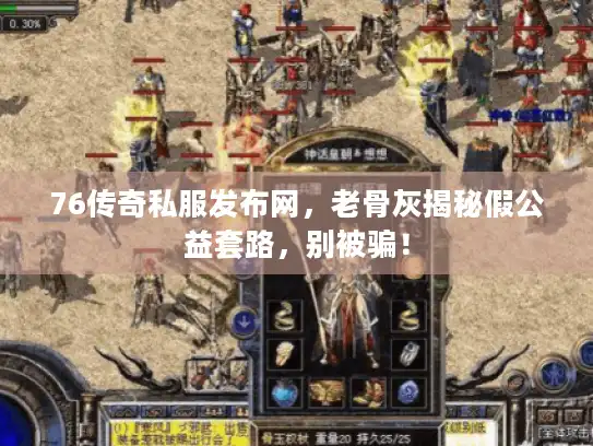 76传奇私服发布网，老骨灰揭秘假公益套路，别被骗！