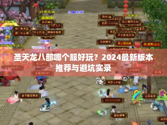圣天龙八部哪个服好玩？2024最新版本推荐与避坑实录