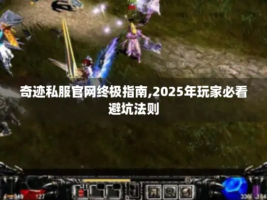 奇迹私服官网终极指南,2025年玩家必看避坑法则 奇迹私服官网终极指南,2025年玩家必看避坑法则