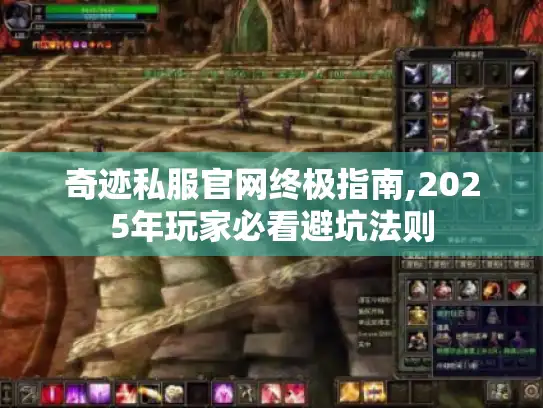 奇迹私服官网终极指南,2025年玩家必看避坑法则 奇迹私服官网终极指南,2025年玩家必看避坑法则
