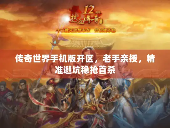 传奇世界手机版开区，老手亲授，精准避坑稳抢首杀