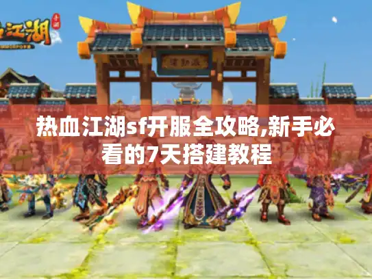 热血江湖sf开服全攻略,新手必看的7天搭建教程