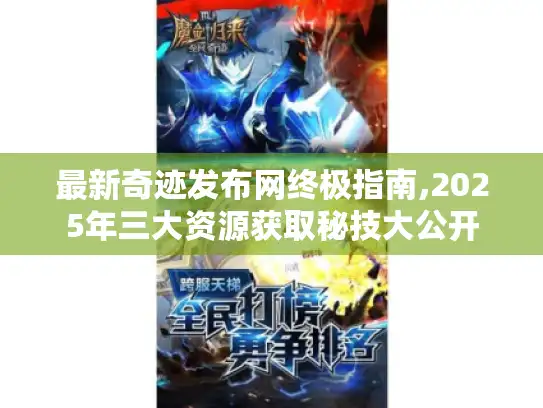 最新奇迹发布网终极指南,2025年三大资源获取秘技大公开