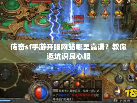 传奇sf手游开服网站哪里靠谱?教你避坑识良心服 传奇sf手游开服网站哪里靠谱?教你避坑识良心服